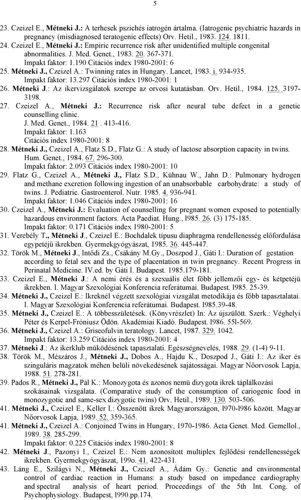 297 Citációs index 1980-2001: 1 26. Métneki J.: Az ikervizsgálatok szerepe az orvosi kutatásban. Orv. Hetil., 1984. 125. 3197-3198. 27. Czeizel A., Métneki J.