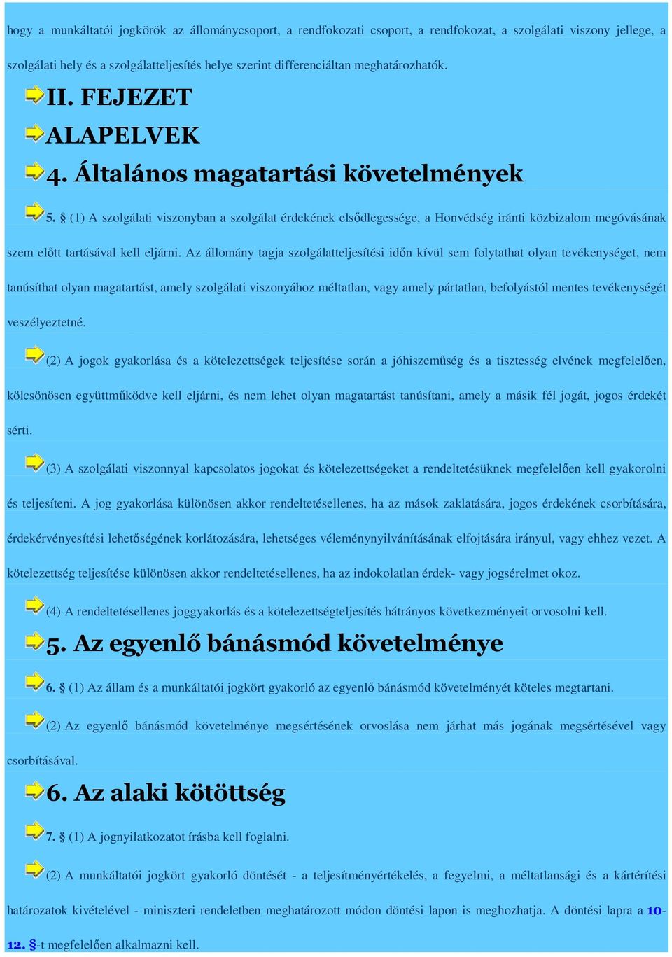 (1) A szolgálati viszonyban a szolgálat érdekének elsődlegessége, a Honvédség iránti közbizalom megóvásának szem előtt tartásával kell eljárni.