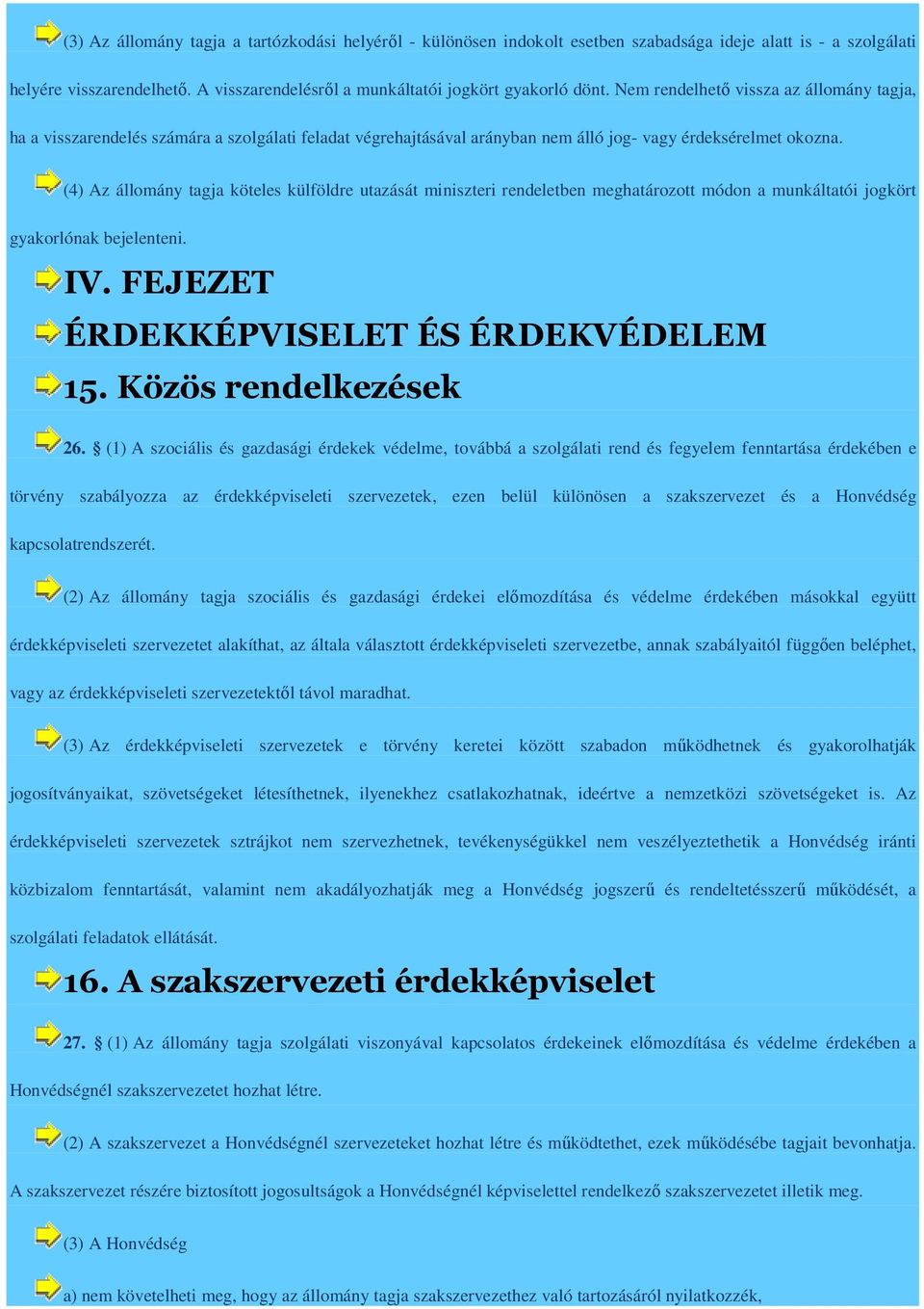 (4) Az állomány tagja köteles külföldre utazását miniszteri rendeletben meghatározott módon a munkáltatói jogkört gyakorlónak bejelenteni. IV. FEJEZET ÉRDEKKÉPVISELET ÉS ÉRDEKVÉDELEM 15.