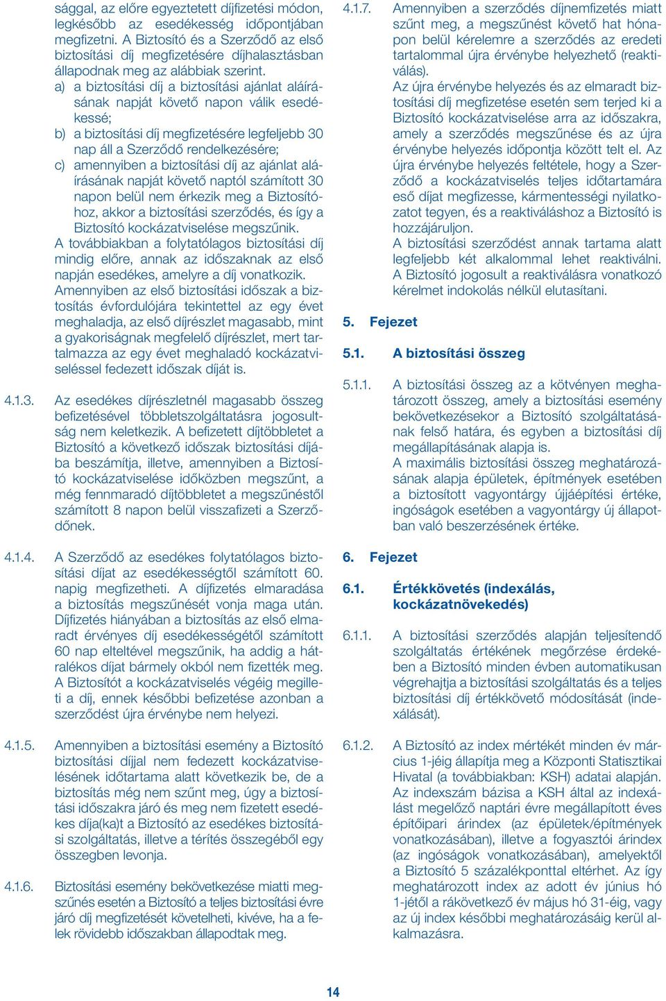 a) a biztosítási díj a biztosítási ajánlat aláírásának napját követő napon válik esedékessé; b) a biztosítási díj megfizetésére legfeljebb 30 nap áll a Szerződő rendelkezésére; c) amennyiben a