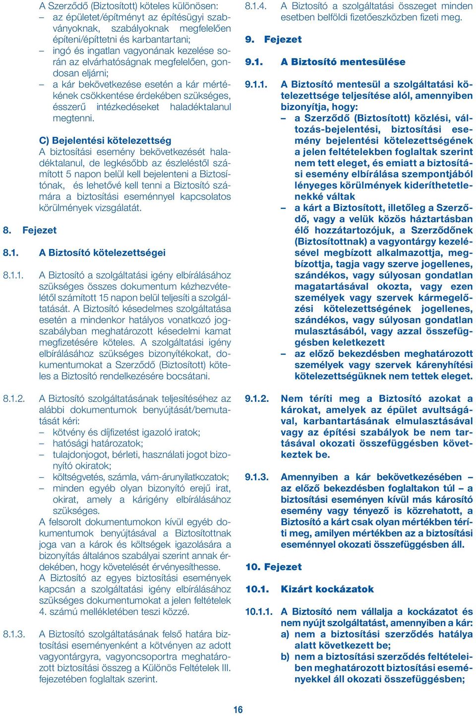 C) Bejelentési kötelezettség A biztosítási esemény bekövetkezését haladéktalanul, de legkésőbb az észleléstől számított 5 napon belül kell bejelenteni a Biztosítónak, és lehetővé kell tenni a