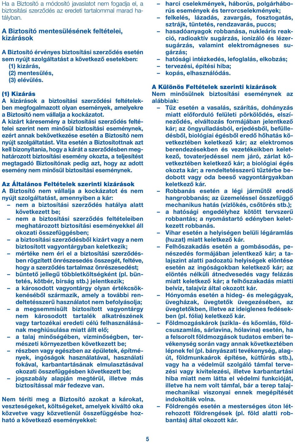 (1) Kizárás A kizárások a biztosítási szerződési feltételekben megfogalmazott olyan események, amelyekre a Biztosító nem vállalja a kockázatot.