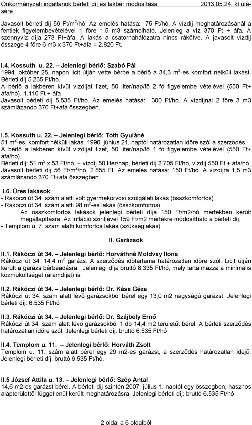 A javasolt vízdíj összege 4 főre 6 m3 x 370 Ft+áfa = 2.820 Ft. Az előző bérlő tartozását rendezte, jelenleg egy le nem járt határidejű számlája kiegyenlítetlen. I.4. Kossuth u. 22.