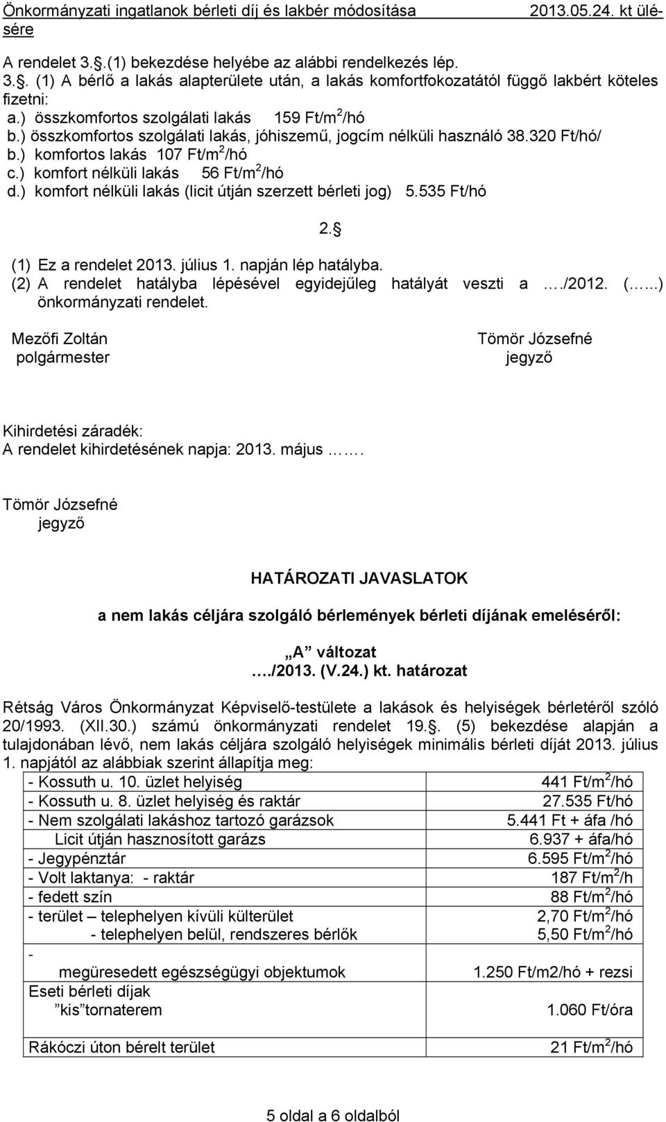 ) komfort nélküli lakás 56 Ft/m 2 /hó d.) komfort nélküli lakás (licit útján szerzett bérleti jog) 5.535 Ft/hó 2. (1) Ez a rendelet 2013. július 1. napján lép hatályba.