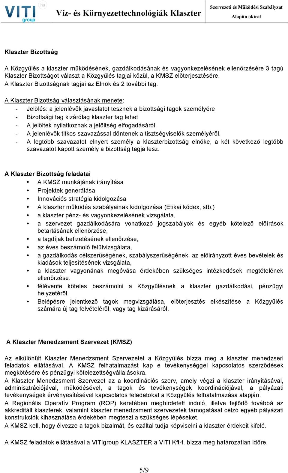 A Klaszter Bizottság választásának menete: - Jelölés: a jelenlévők javaslatot tesznek a bizottsági tagok személyére - Bizottsági tag kizárólag klaszter tag lehet - A jelöltek nyilatkoznak a jelöltség