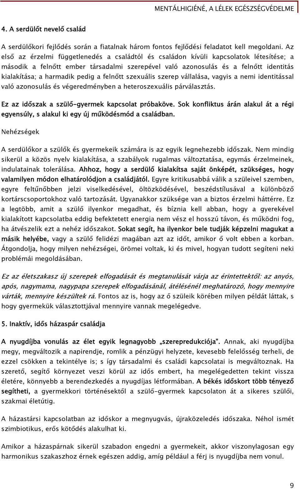 pedig a felnőtt szexuális szerep vállalása, vagyis a nemi identitással való azonosulás és végeredményben a heteroszexuális párválasztás. Ez az időszak a szülő-gyermek kapcsolat próbaköve.