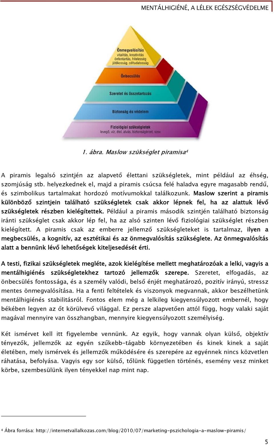 Maslow szerint a piramis különböző szintjein található szükségletek csak akkor lépnek fel, ha az alattuk lévő szükségletek részben kielégítettek.