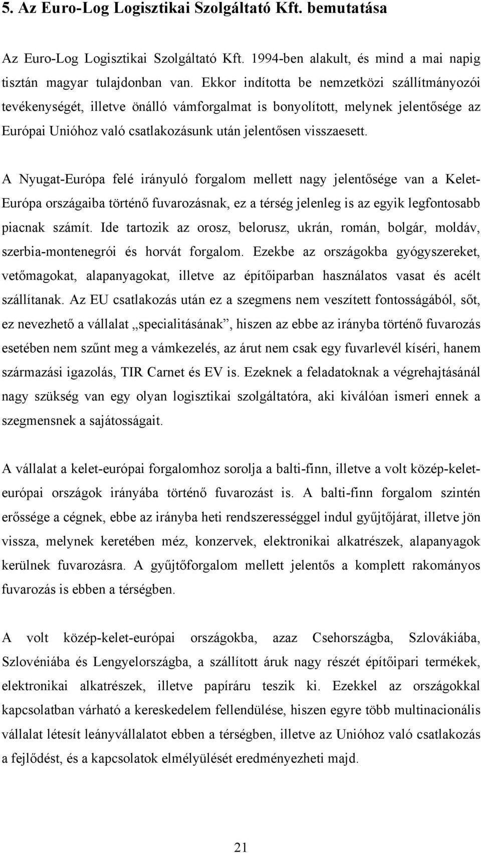 A Nyugat-Európa felé irányuló forgalom mellett nagy jelentősége van a Kelet- Európa országaiba történő fuvarozásnak, ez a térség jelenleg is az egyik legfontosabb piacnak számít.