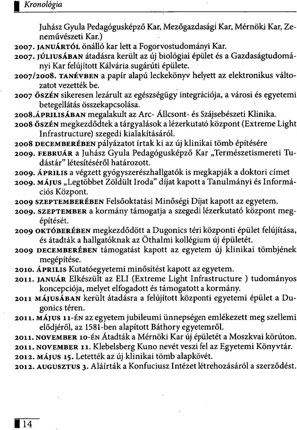 TANÉVBEN a papír alapú leckekönyv helyett az elektronikus változatot vezették be. 2007 ŐSZÉN sikeresen lezárult az egészségügy integrációja, a városi és egyetemi betegellátás összekapcsolása. 2008.