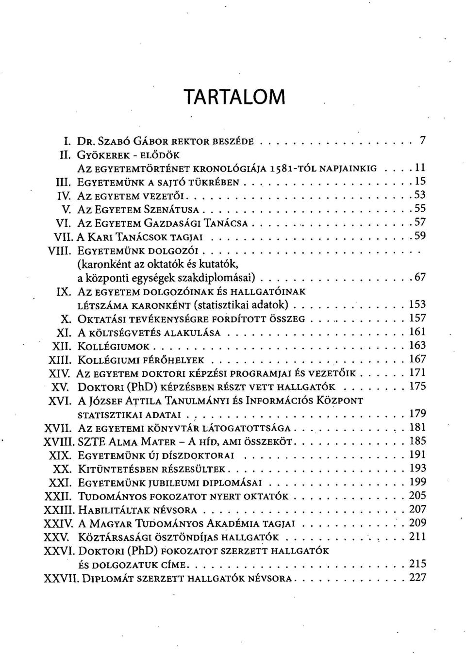 AZ EGYETEM DOLGOZÓINAK ÉS HALLGATÓINAK LÉTSZÁMA KARONKÉNT (STATISZTIKAI ADATOK) 153 X. OKTATÁSI TEVÉKENYSÉGRE FORDÍTOTT ÖSSZEG 157 XI. A KÖLTSÉGVETÉS ALAKULÁSA 161 XII. KOLLÉGIUMOK 163 XIII.