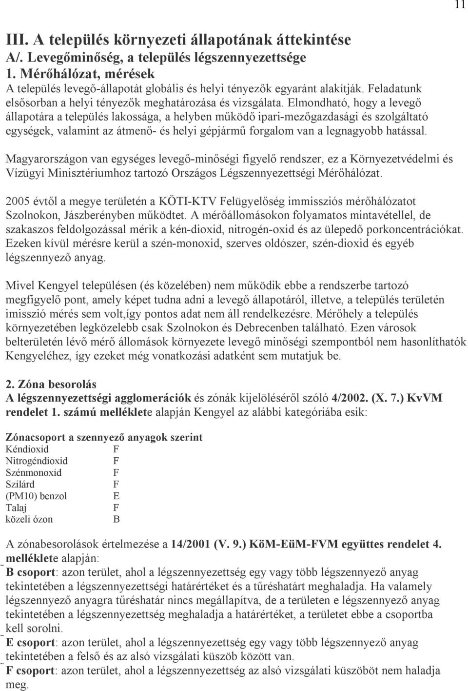 Elmondható, hogy a levegő állapotára a település lakossága, a helyben működő ipari-mezőgazdasági és szolgáltató egységek, valamint az átmenő- és helyi gépjármű forgalom van a legnagyobb hatással.