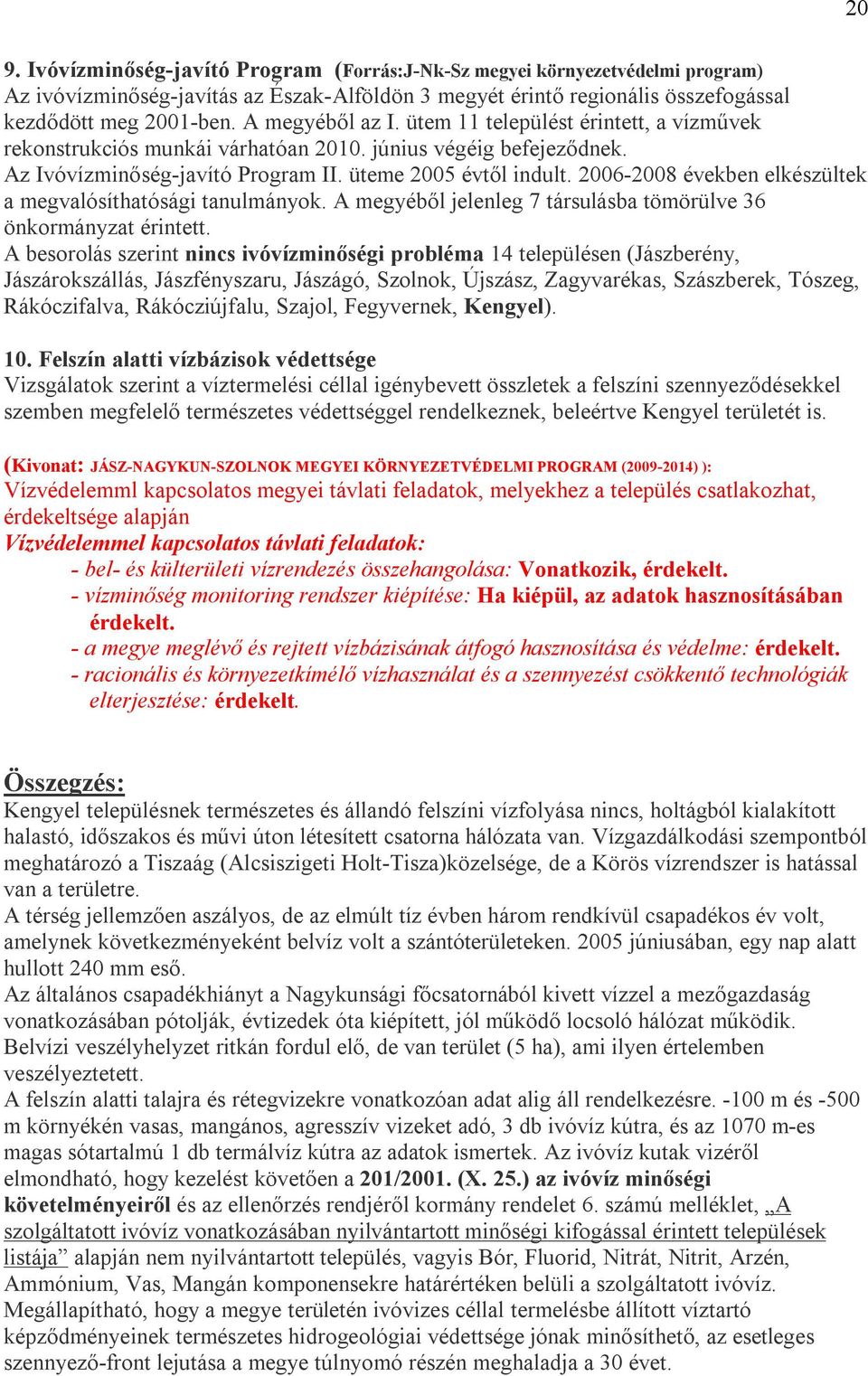 2006-2008 években elkészültek a megvalósíthatósági tanulmányok. A megyéből jelenleg 7 társulásba tömörülve 36 önkormányzat érintett.