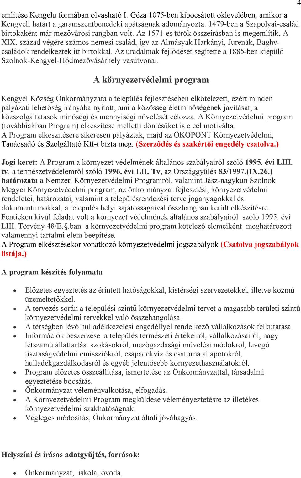 század végére számos nemesi család, így az Almásyak Harkányi, Jurenák, Baghycsaládok rendelkeztek itt birtokkal.