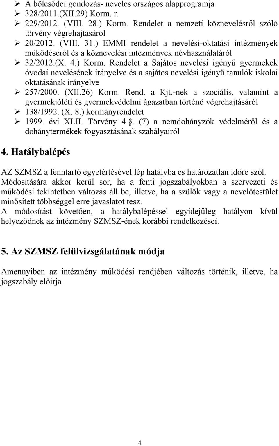 Rendelet a Sajátos nevelési igényű gyermekek óvodai nevelésének irányelve és a sajátos nevelési igényű tanulók iskolai oktatásának irányelve 257/2000. (XII.26) Korm. Rend. a Kjt.