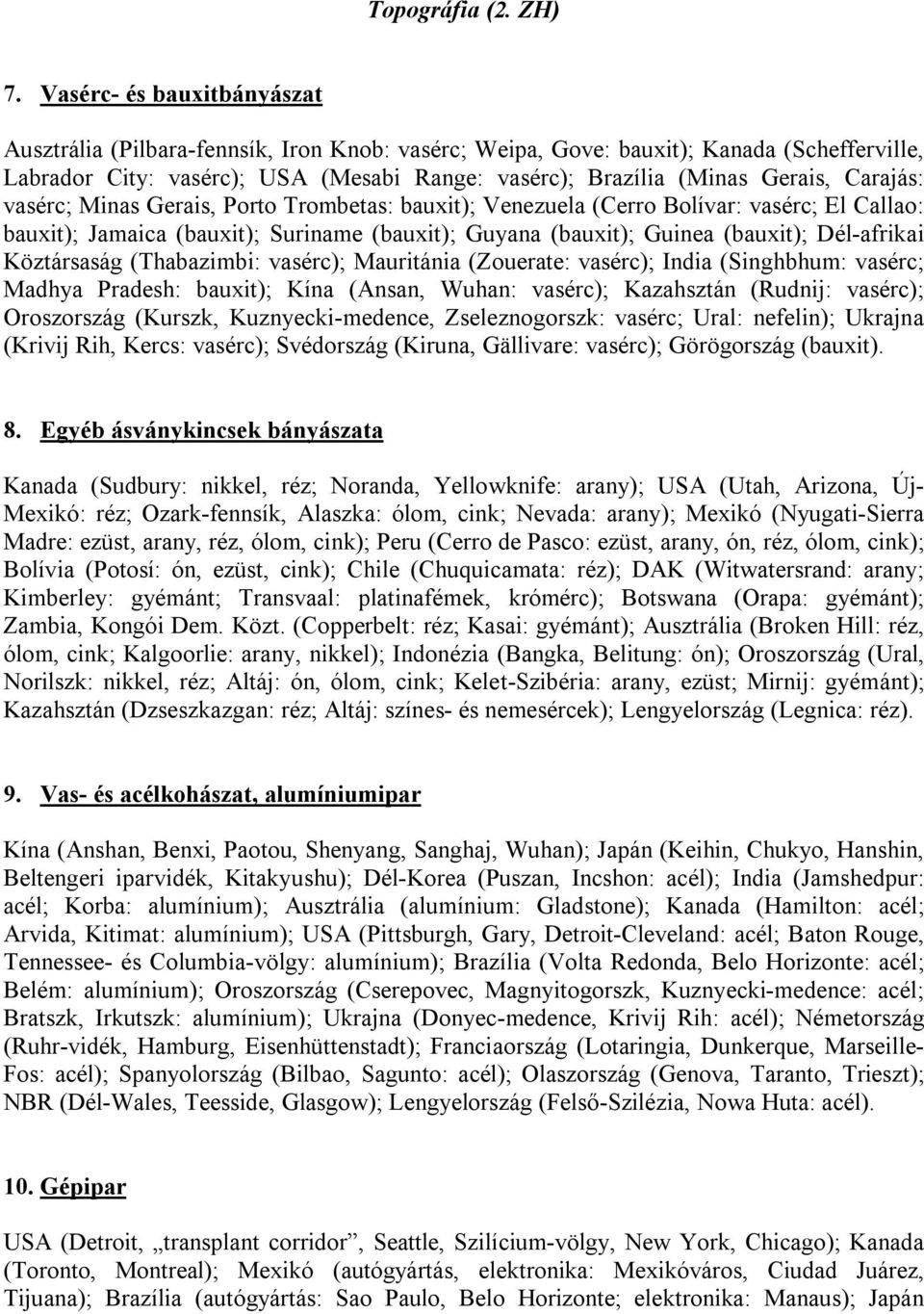 Carajás: vasérc; Minas Gerais, Porto Trombetas: bauxit); Venezuela (Cerro Bolívar: vasérc; El Callao: bauxit); Jamaica (bauxit); Suriname (bauxit); Guyana (bauxit); Guinea (bauxit); Dél-afrikai