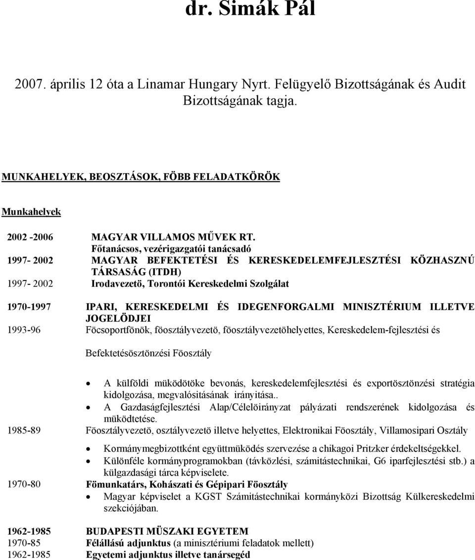 Főtanácsos, vezérigazgatói tanácsadó 1997-2002 MAGYAR BEFEKTETÉSI ÉS KERESKEDELEMFEJLESZTÉSI KÖZHASZNÚ TÁRSASÁG (ITDH) 1997-2002 Irodavezetö, Torontói Kereskedelmi Szolgálat 1970-1997 IPARI,