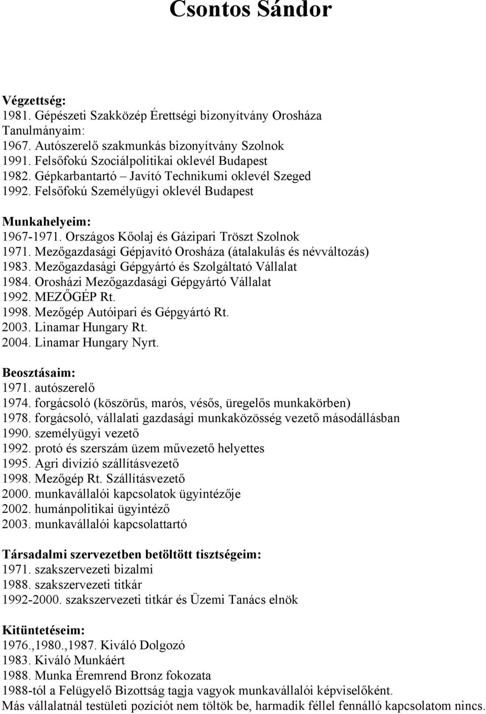 Országos Kőolaj és Gázipari Tröszt Szolnok 1971. Mezőgazdasági Gépjavító Orosháza (átalakulás és névváltozás) 1983. Mezőgazdasági Gépgyártó és Szolgáltató Vállalat 1984.