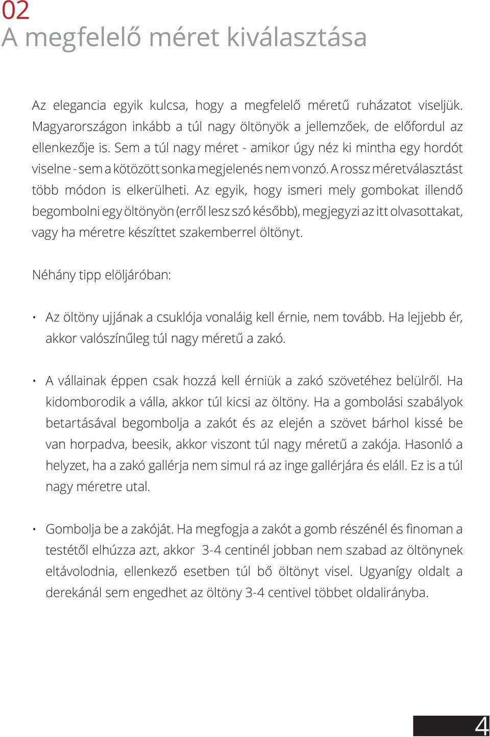 Az egyik, hogy ismeri mely gombokat illendő begombolni egy öltönyön (erről lesz szó később), megjegyzi az itt olvasottakat, vagy ha méretre készíttet szakemberrel öltönyt.