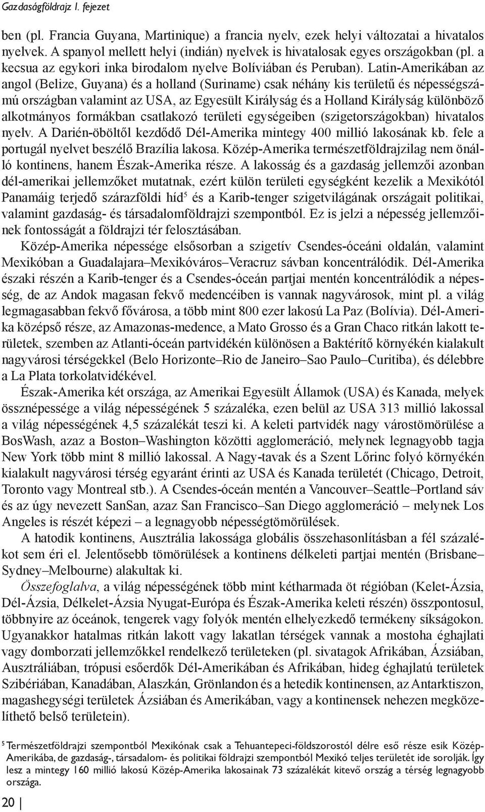 Latin-Amerikában az angol (Belize, Guyana) és a holland (Suriname) csak néhány kis területű és népességszámú országban valamint az USA, az Egyesült Királyság és a Holland Királyság különböző