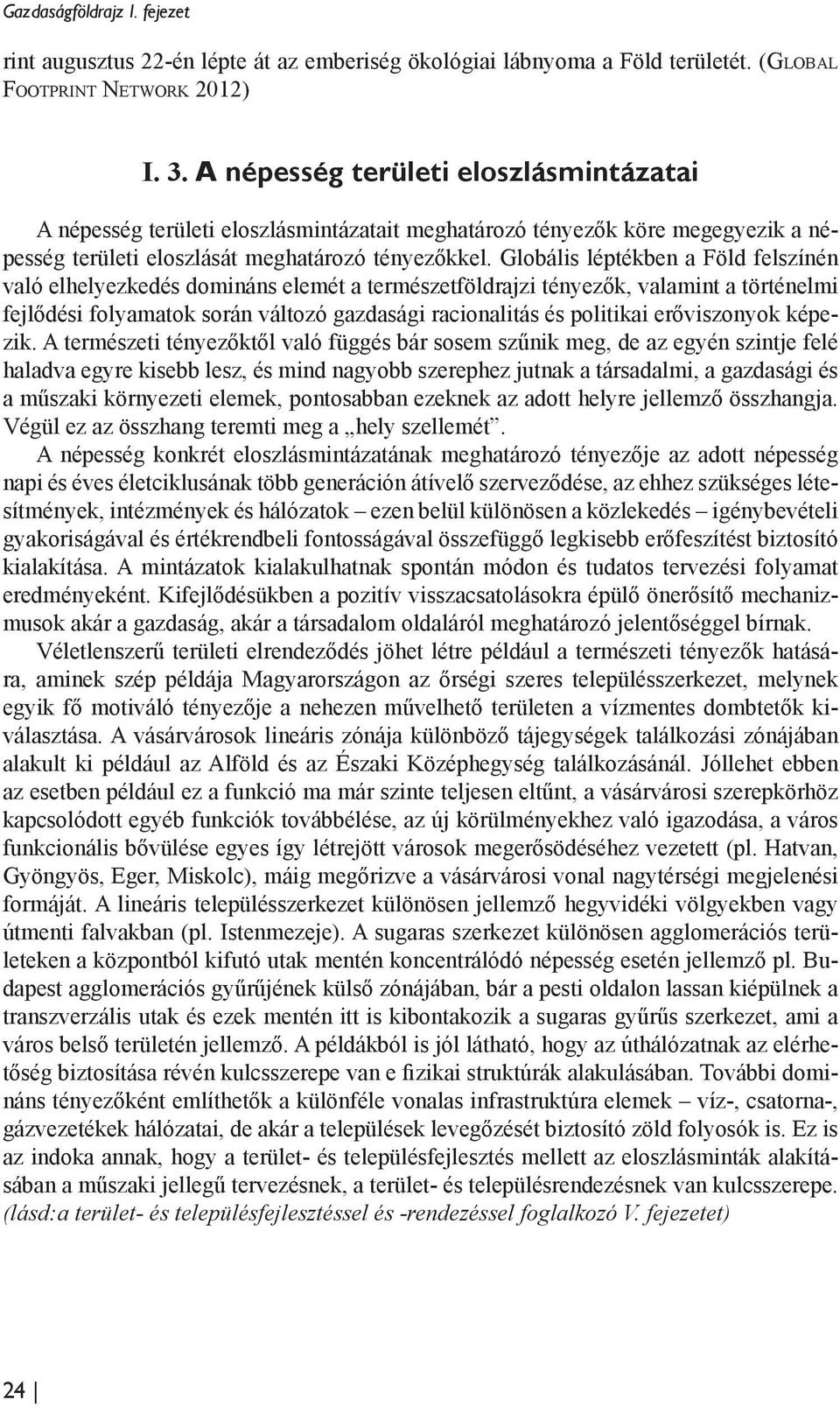 Globális léptékben a Föld felszínén való elhelyezkedés domináns elemét a természetföldrajzi tényezők, valamint a történelmi fejlődési folyamatok során változó gazdasági racionalitás és politikai