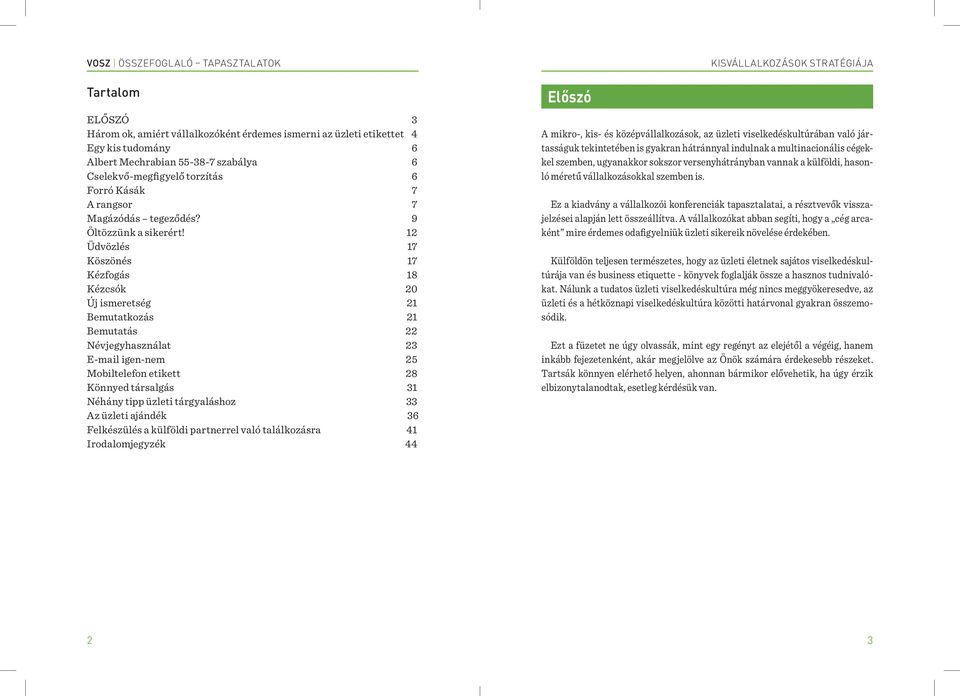 12 Üdvözlés 17 Köszönés 17 Kézfogás 18 Kézcsók 20 Új ismeretség 21 Bemutatkozás 21 Bemutatás 22 Névjegyhasználat 23 E-mail igen-nem 25 Mobiltelefon etikett 28 Könnyed társalgás 31 Néhány tipp üzleti