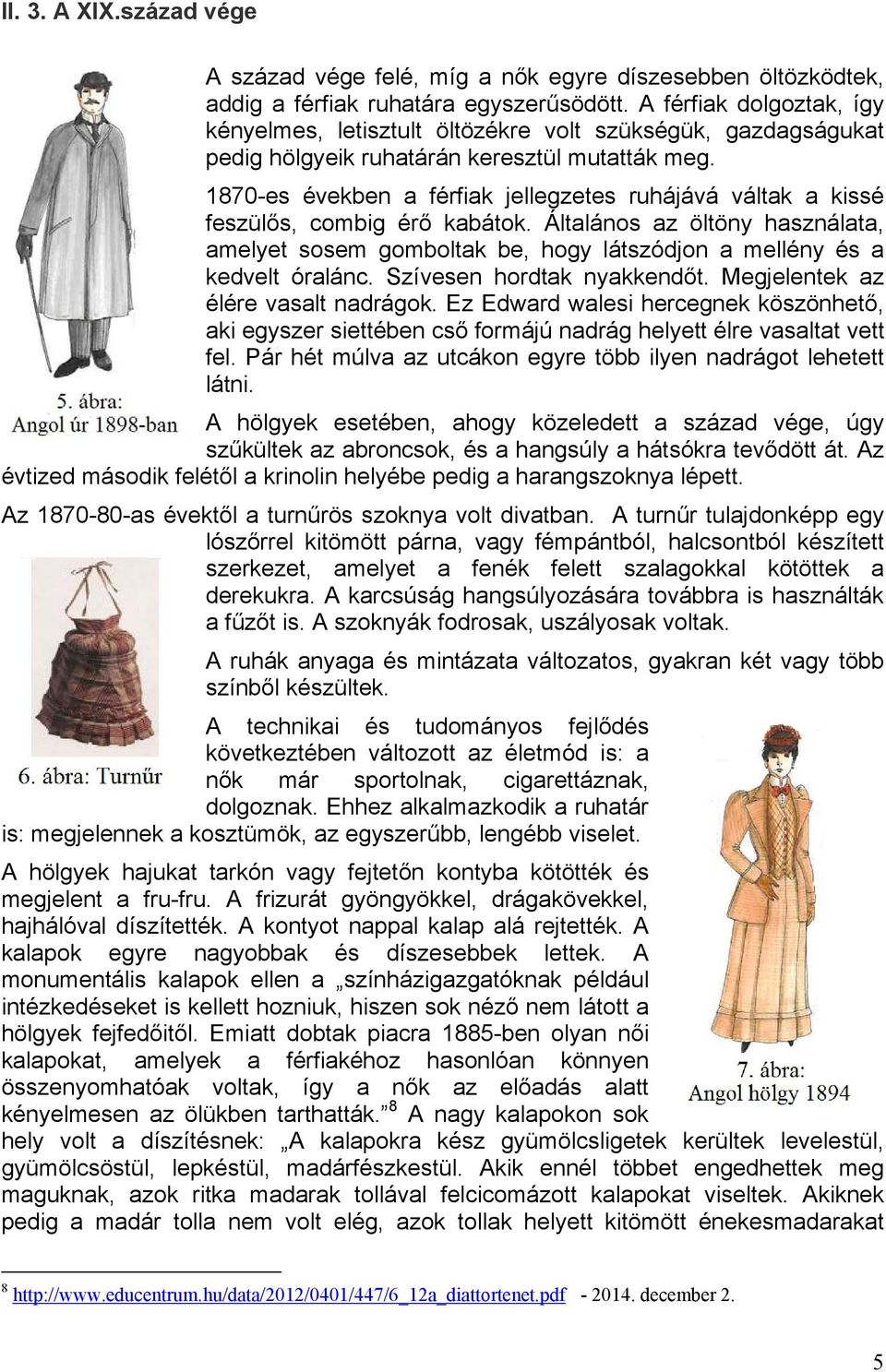 1870-es években a férfiak jellegzetes ruhájává váltak a kissé feszülős, combig érő kabátok. Általános az öltöny használata, amelyet sosem gomboltak be, hogy látszódjon a mellény és a kedvelt óralánc.