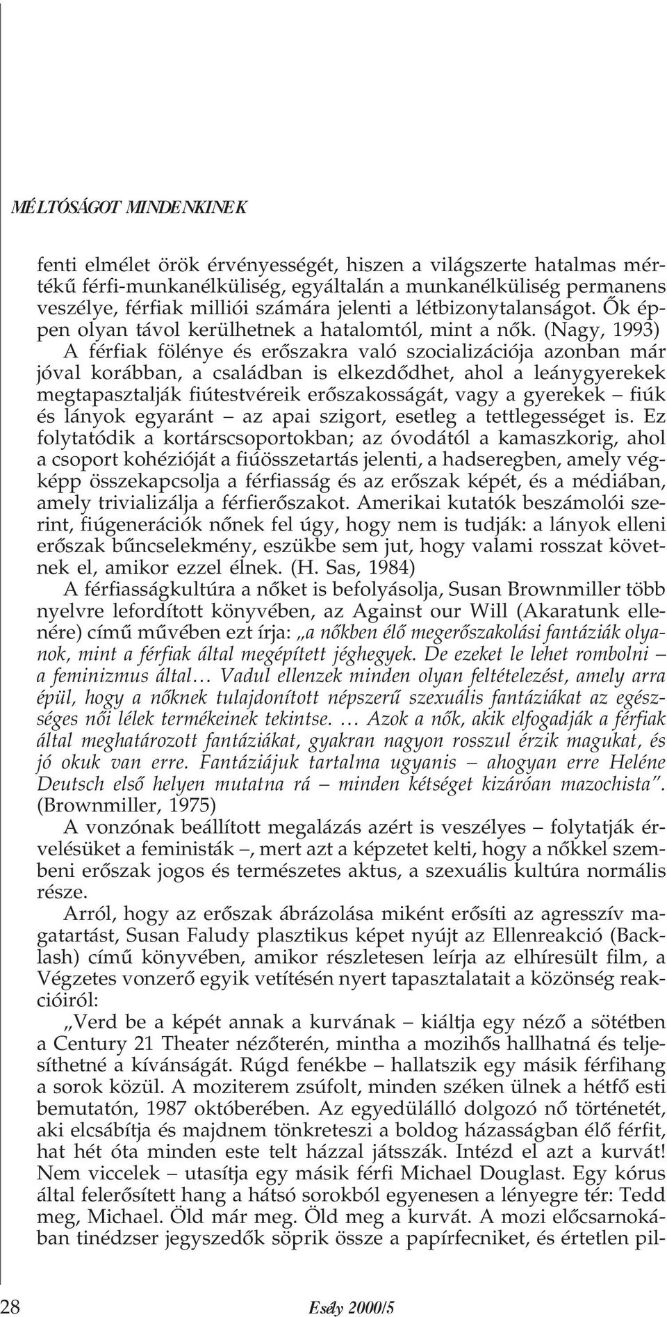 (Nagy, 1993) A férfiak fölénye és erõszakra való szocializációja azonban már jóval korábban, a családban is elkezdõdhet, ahol a leánygyerekek megtapasztalják fiútestvéreik erõszakosságát, vagy a