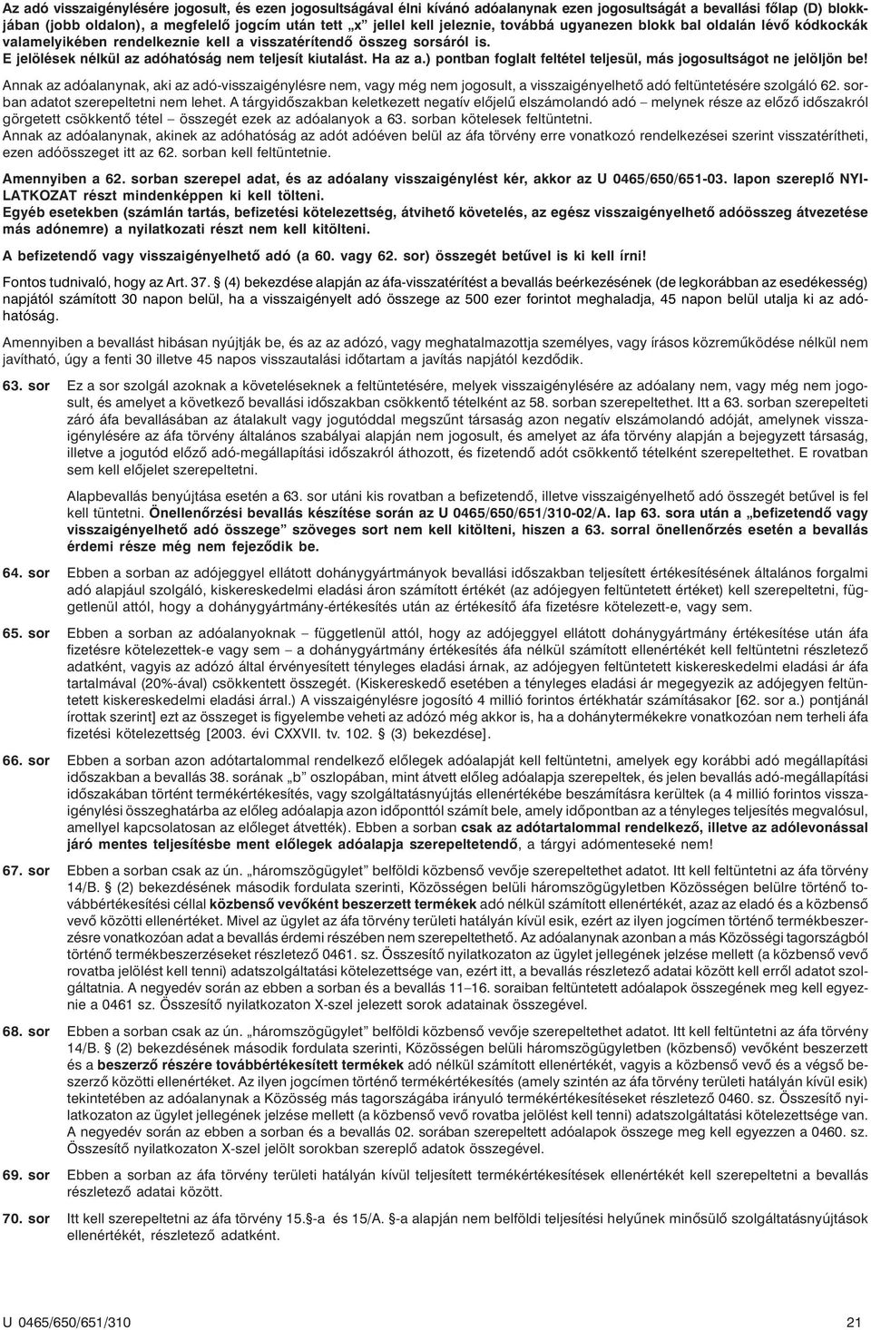 ) pontban foglalt feltétel teljesül, más jogosultságot ne jelöljön be! Annak az adóalanynak, aki az adó-visszaigénylésre nem, vagy még nem jogosult, a visszaigényelhetõ adó feltüntetésére szolgáló 62.