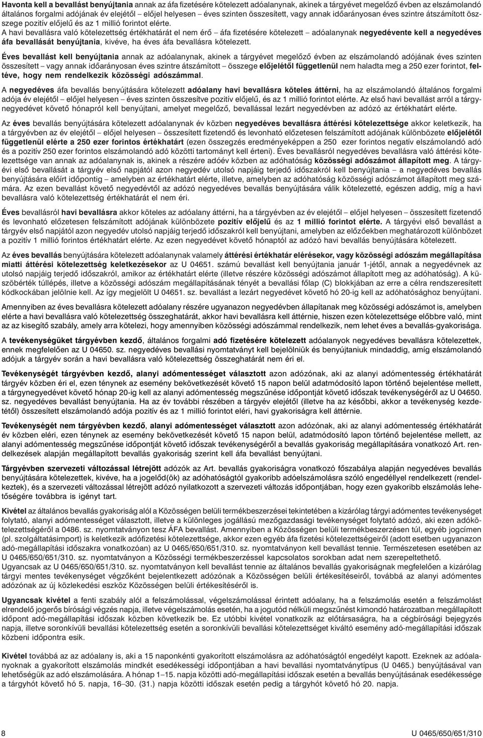 A havi bevallásra való kötelezettség értékhatárát el nem érõ áfa fizetésére kötelezett adóalanynak negyedévente kell a negyedéves áfa bevallását benyújtania, kivéve, ha éves áfa bevallásra kötelezett.