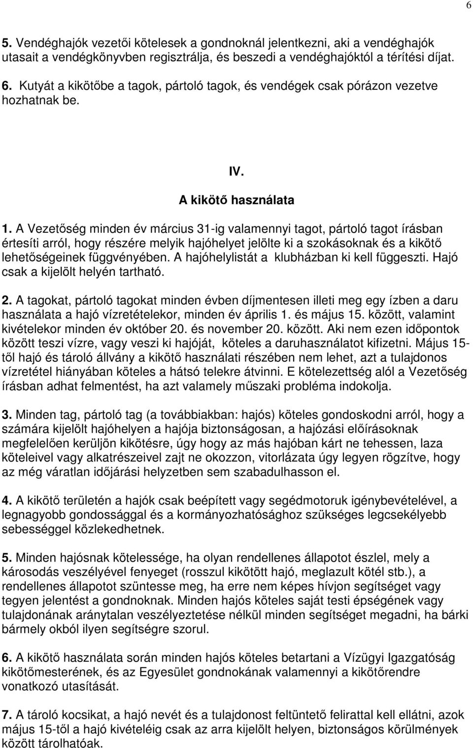 A Vezetőség minden év március 31-ig valamennyi tagot, pártoló tagot írásban értesíti arról, hogy részére melyik hajóhelyet jelölte ki a szokásoknak és a kikötő lehetőségeinek függvényében.