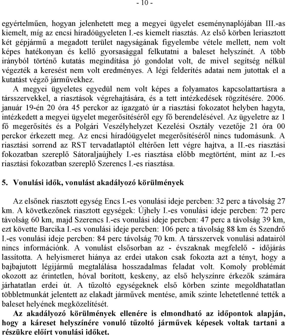 A több irányból történő kutatás megindítása jó gondolat volt, de mivel segítség nélkül végezték a keresést nem volt eredményes. A légi felderítés adatai nem jutottak el a kutatást végző járművekhez.