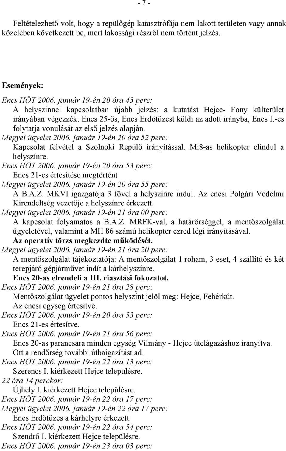 -es folytatja vonulását az első jelzés alapján. Megyei ügyelet 2006. január 19-én 20 óra 52 perc: Kapcsolat felvétel a Szolnoki Repülő irányítással. Mi8-as helikopter elindul a helyszínre.