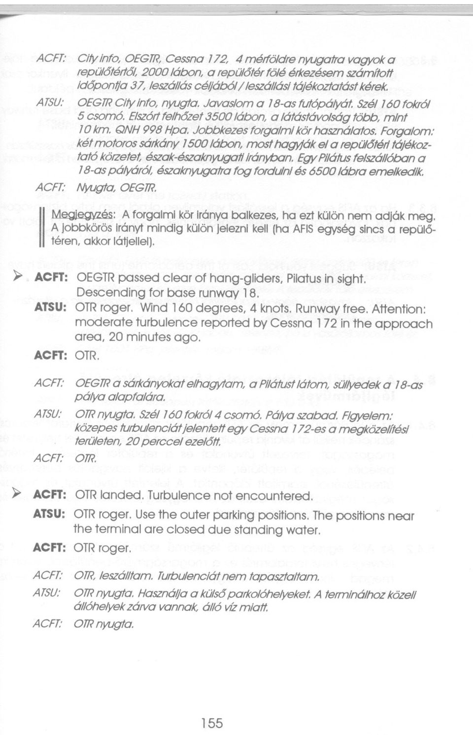 A TSU: OEGTR City Info, nyugta. Javaslom a 78-as futópályát. Szél 760 fokról 5 csomó. Elszórtfelhozet 3500 lábon, a látástávolság több, mint 7Okm. QNH 998 Hpa. Jobbkezes forgalmi kör használatos.