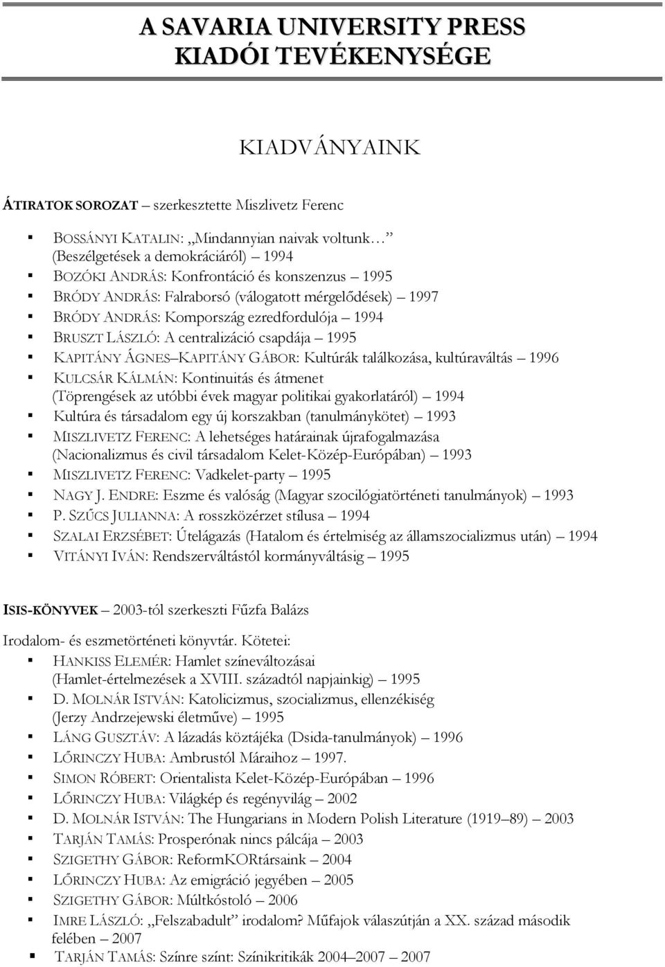 ÁGNES KAPITÁNY GÁBOR: Kultúrák találkozása, kultúraváltás 1996 KULCSÁR KÁLMÁN: Kontinuitás és átmenet (Töprengések az utóbbi évek magyar politikai gyakorlatáról) 1994 Kultúra és társadalom egy új