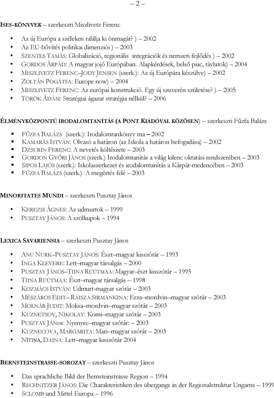 Alapkérdések, belső piac, távlatok) 2004 MISZLIVETZ FERENC JODY JENSEN (szerk.): Az új Európára készülve) 2002 ZOLTÁN POGÁTSA: Europe now) 2004 MISZLIVETZ FERENC: Az európai konstrukció.