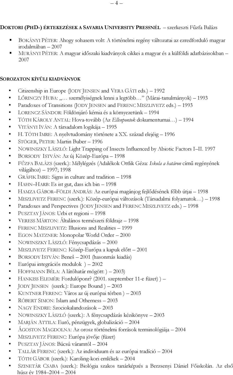 ) 1992 LŐRINCZY HUBA: személyiségnek lenni a legtöbb (Márai-tanulmányok) 1993 Paradoxes of Transitions (JODY JENSEN and FERENC MISZLIVETZ eds.