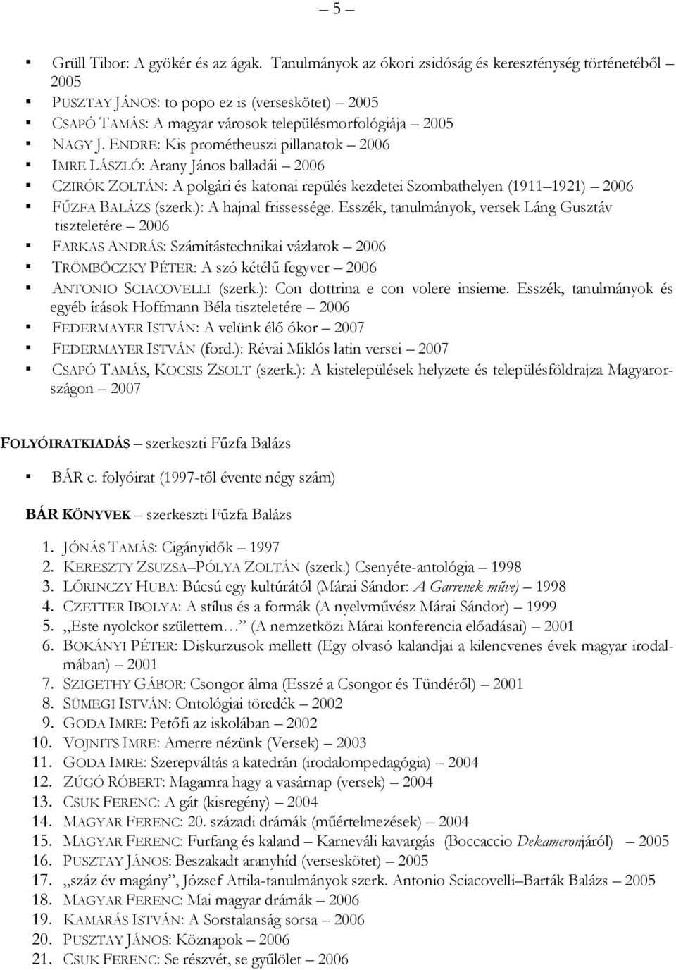 ENDRE: Kis prométheuszi pillanatok 2006 IMRE LÁSZLÓ: Arany János balladái 2006 CZIRÓK ZOLTÁN: A polgári és katonai repülés kezdetei Szombathelyen (1911 1921) 2006 FŰZFA BALÁZS (szerk.