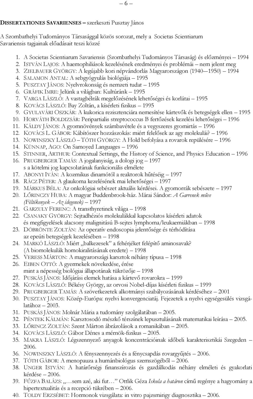 ZIELBAUER GYÖRGY: A legújabb kori népvándorlás Magyarországon (1940-1950) 1994 4. SALAMON ANTAL: A sebgyógyulás biológiája 1995 5. PUSZTAY JÁNOS: Nyelvrokonság és nemzeti tudat 1995 6.