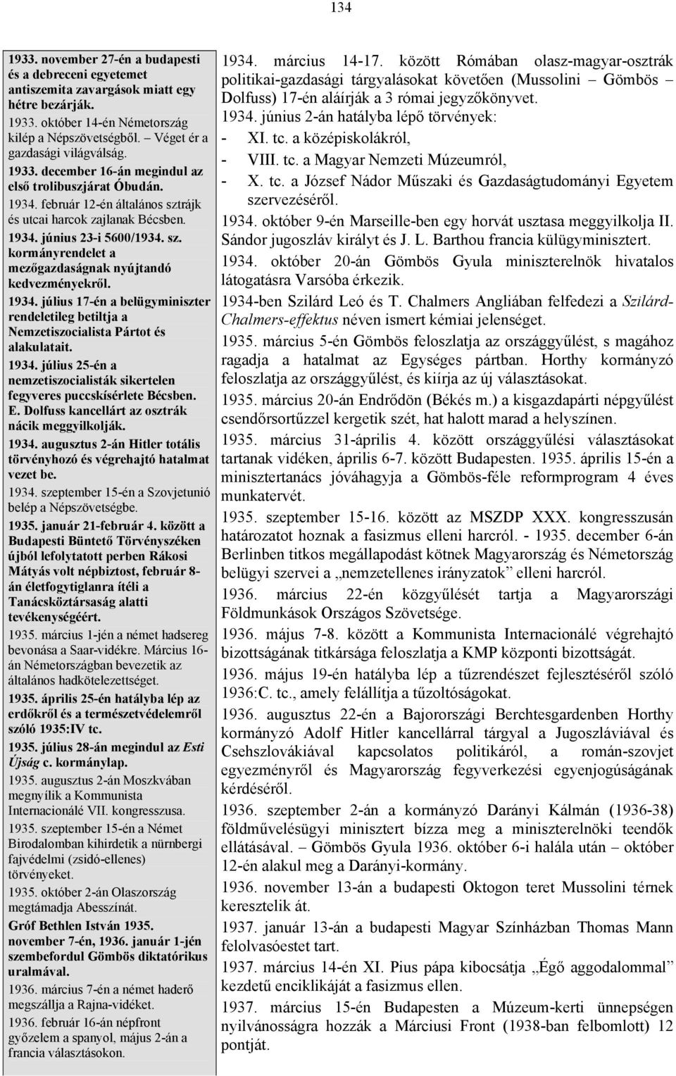 1934. július 17-én a belügyminiszter rendeletileg betiltja a Nemzetiszocialista Pártot és alakulatait. 1934. július 25-én a nemzetiszocialisták sikertelen fegyveres puccskísérlete Bécsben. E.