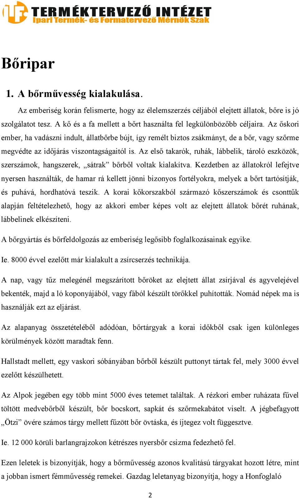 Az őskori ember, ha vadászni indult, állatbőrbe bújt, így remélt biztos zsákmányt, de a bőr, vagy szőrme megvédte az időjárás viszontagságaitól is.