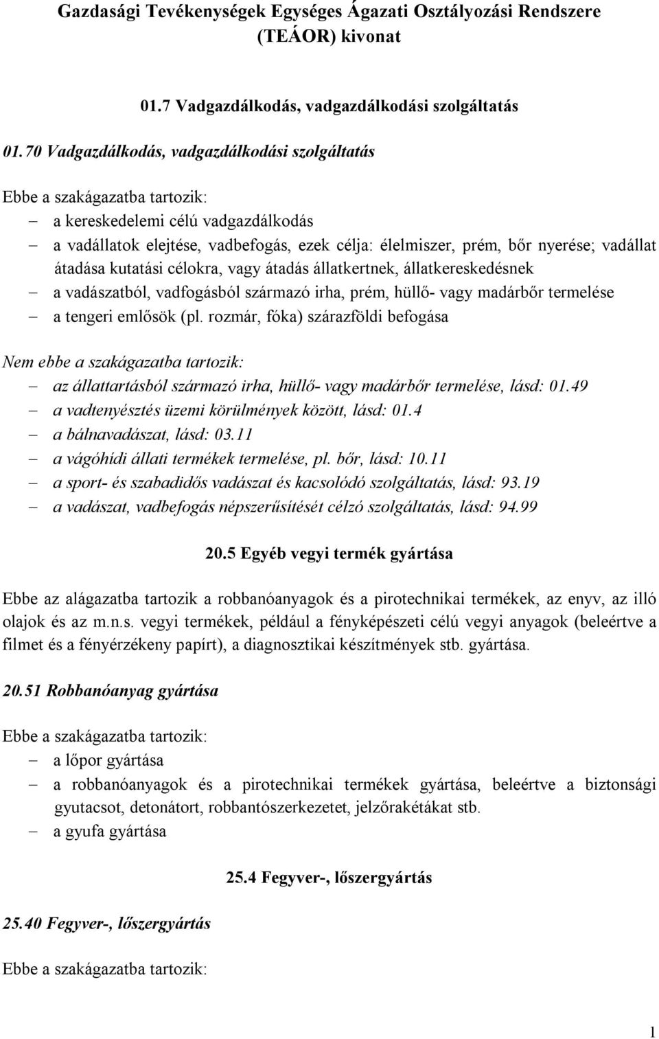 vagy átadás állatkertnek, állatkereskedésnek a vadászatból, vadfogásból származó irha, prém, hüllő- vagy madárbőr termelése a tengeri emlősök (pl.