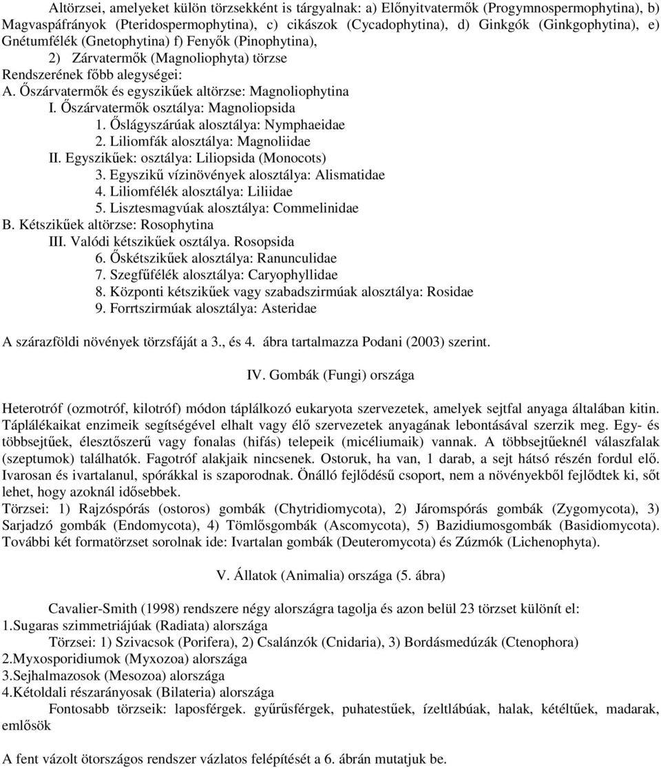 İszárvatermık osztálya: Magnoliopsida 1. İslágyszárúak alosztálya: Nymphaeidae 2. Liliomfák alosztálya: Magnoliidae II. Egyszikőek: osztálya: Liliopsida (Monocots) 3.