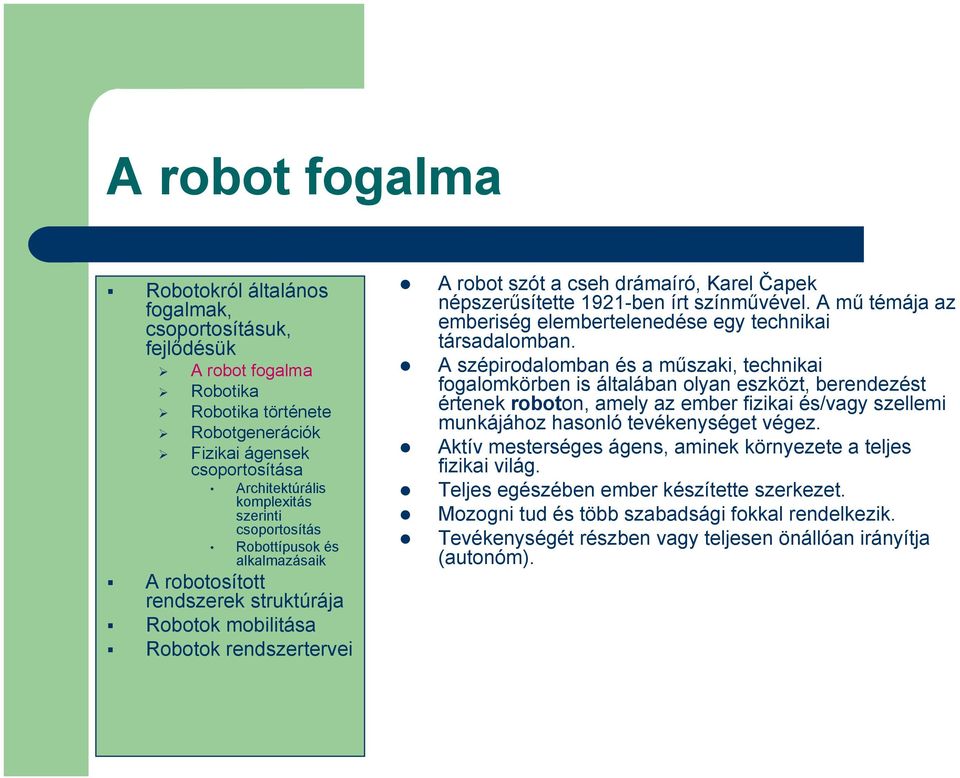 A szépirodalomban és a műszaki, technikai fogalomkörben is általában olyan eszközt, berendezést értenek roboton, amely az ember fizikai és/vagy szellemi munkájához hasonló tevékenységet végez.