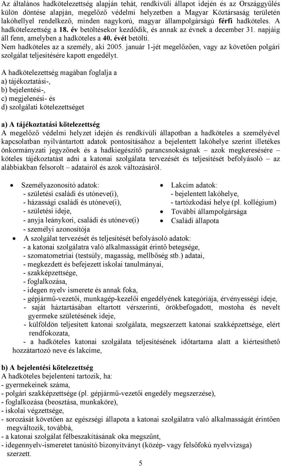 évét betölti. Nem hadköteles az a személy, aki 2005. január 1-jét megelőzően, vagy az követően polgári szolgálat teljesítésére kapott engedélyt.