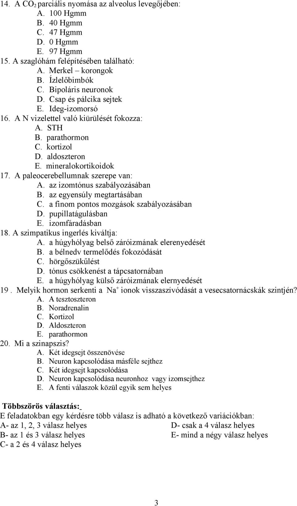 A paleocerebellumnak szerepe van: A. az izomtónus szabályozásában B. az egyensúly megtartásában C. a finom pontos mozgások szabályozásában D. pupillatágulásban E. izomfáradásban 18.