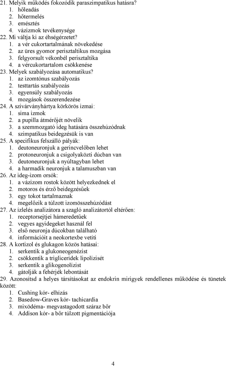 testtartás szabályozás 3. egyensúly szabályozás 4. mozgások összerendezése 24. A szivárványhártya körkörös izmai: 1. sima izmok 2. a pupilla átmérőjét növelik 3.