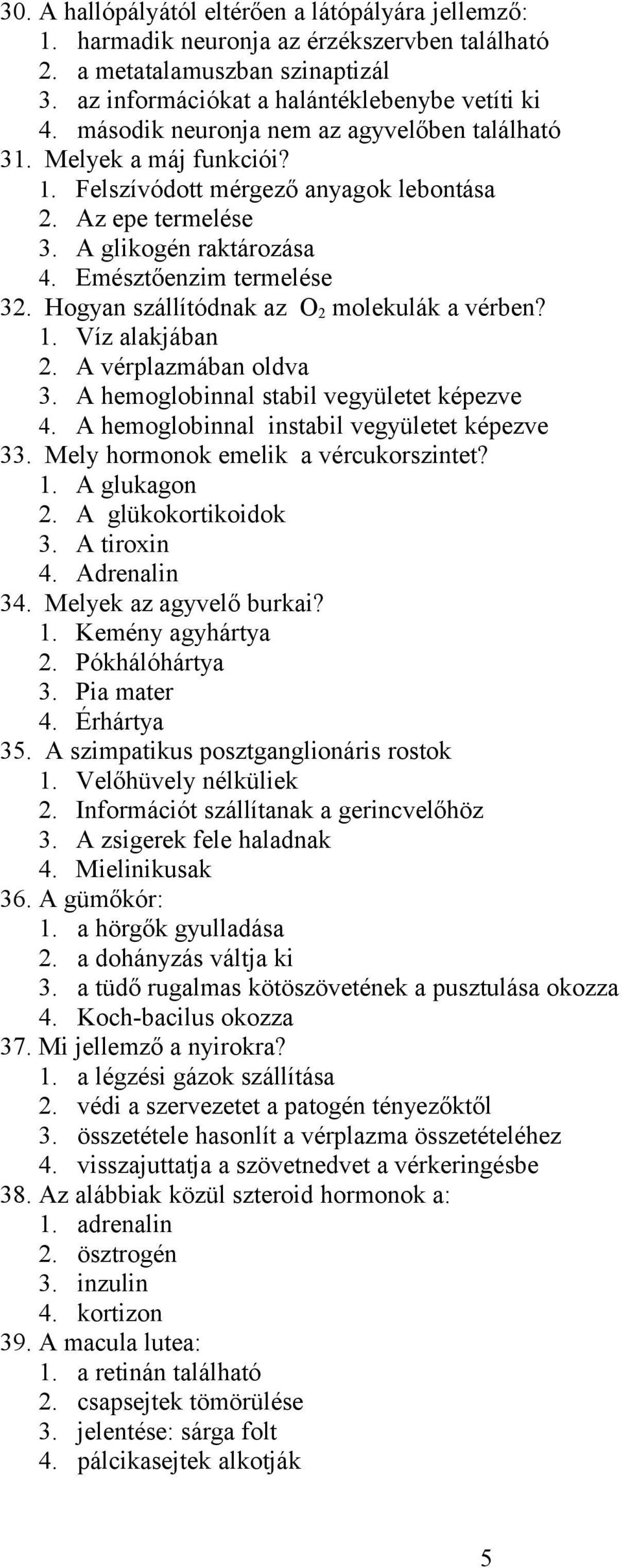 Hogyan szállítódnak az O 2 molekulák a vérben? 1. Víz alakjában 2. A vérplazmában oldva 3. A hemoglobinnal stabil vegyületet képezve 4. A hemoglobinnal instabil vegyületet képezve 33.