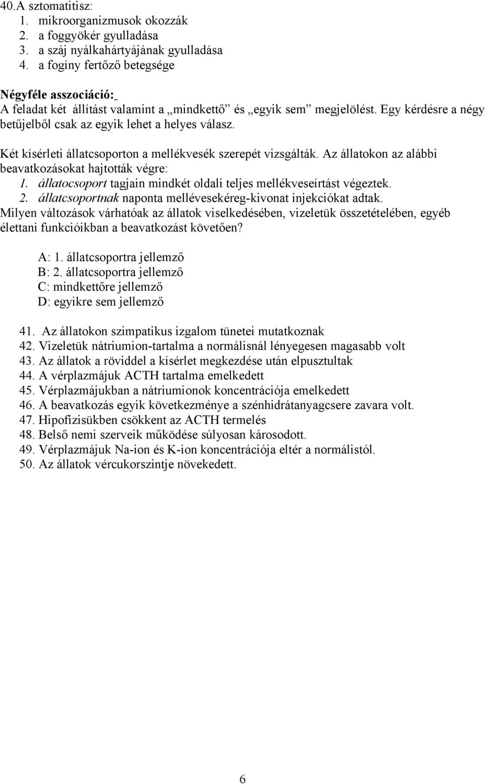 Két kísérleti állatcsoporton a mellékvesék szerepét vizsgálták. Az állatokon az alábbi beavatkozásokat hajtották végre: 1. állatocsoport tagjain mindkét oldali teljes mellékveseírtást végeztek. 2.