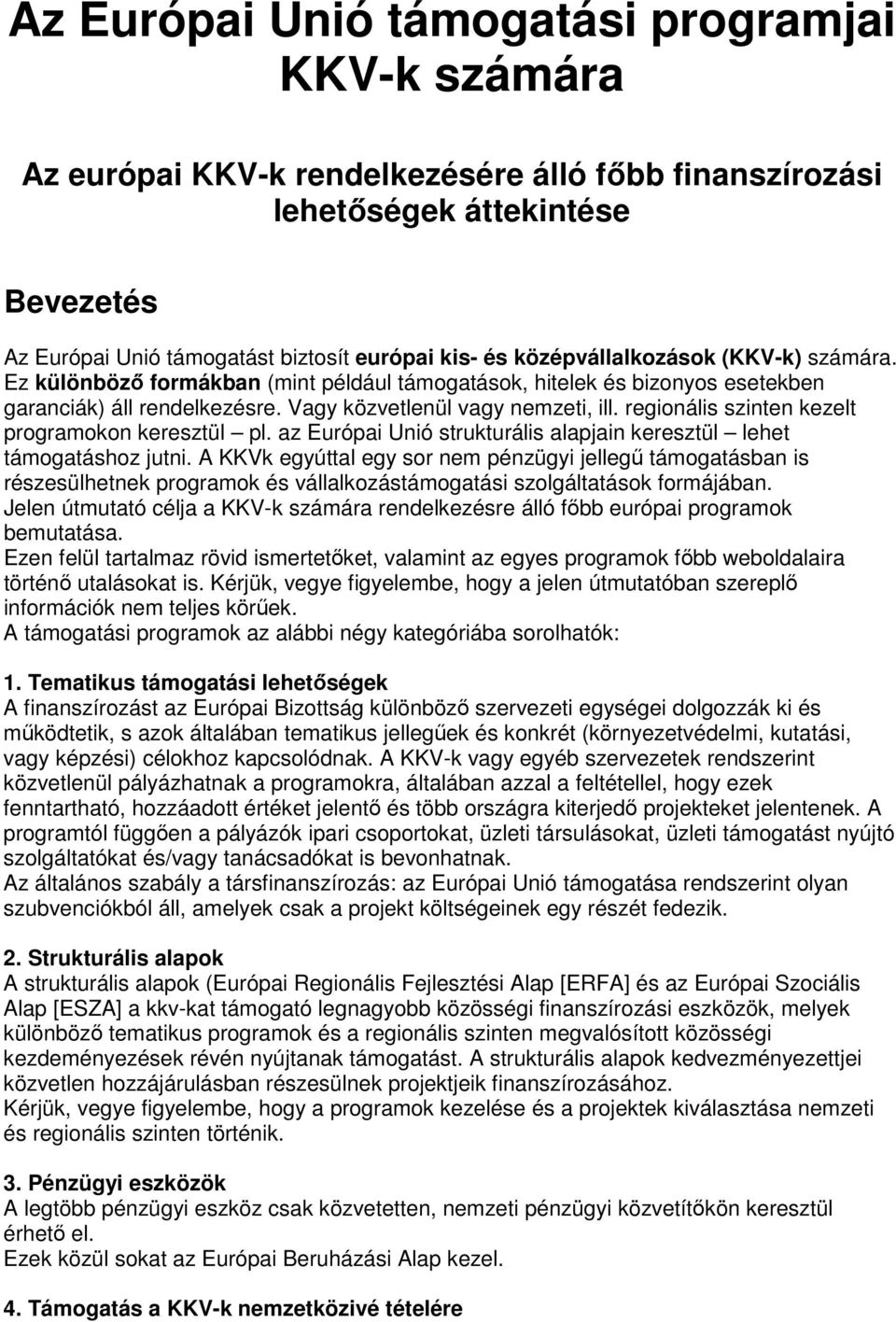 regionális szinten kezelt programokon keresztül pl. az Európai Unió strukturális alapjain keresztül lehet támogatáshoz jutni.