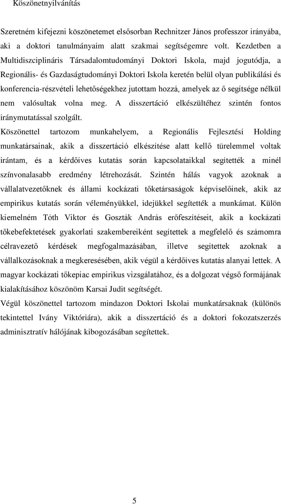 lehetőségekhez jutottam hozzá, amelyek az ő segítsége nélkül nem valósultak volna meg. A disszertáció elkészültéhez szintén fontos iránymutatással szolgált.